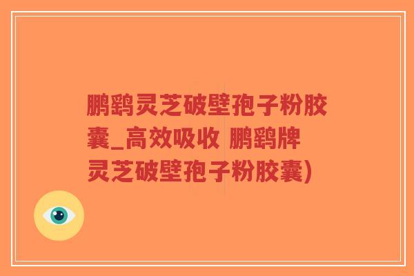 鹏鹞灵芝破壁孢子粉胶囊_高效吸收 鹏鹞牌灵芝破壁孢子粉胶囊)-第1张图片-超越 鹏鹞灵芝破壁孢子粉胶囊_高效吸收 鹏鹞牌灵芝破壁孢子粉胶囊)-第1张图片-超越