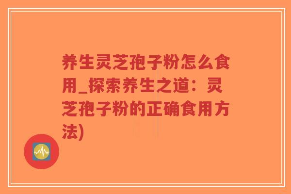 养生灵芝孢子粉怎么食用_探索养生之道：灵芝孢子粉的正确食用方法)-第1张图片-超越