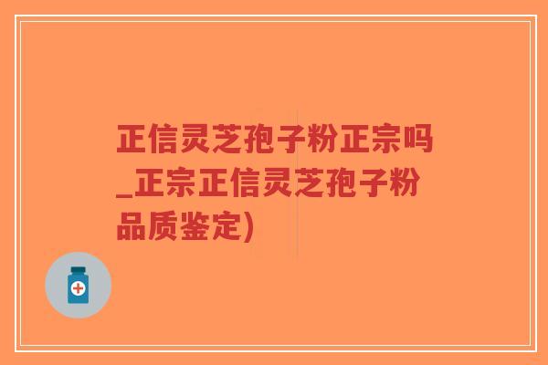 正信灵芝孢子粉正宗吗_正宗正信灵芝孢子粉品质鉴定)-第1张图片-超越 正信灵芝孢子粉正宗吗_正宗正信灵芝孢子粉品质鉴定)-第1张图片-超越