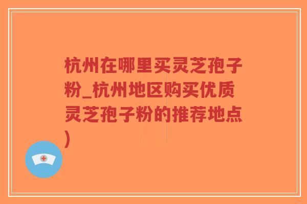 杭州在哪里买灵芝孢子粉_杭州地区购买优质灵芝孢子粉的推荐地点)-第1张图片-超越 杭州在哪里买灵芝孢子粉_杭州地区购买优质灵芝孢子粉的推荐地点)-第1张图片-超越