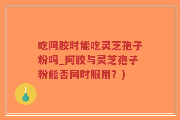 吃阿胶时能吃灵芝孢子粉吗_阿胶与灵芝孢子粉能否同时服用?)-第1张图片-超越 吃阿胶时能吃灵芝孢子粉吗_阿胶与灵芝孢子粉能否同时服用?)-第1张图片-超越