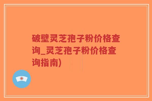 破壁灵芝孢子粉价格查询_灵芝孢子粉价格查询指南)-第1张图片-超越 破壁灵芝孢子粉价格查询_灵芝孢子粉价格查询指南)-第1张图片-超越