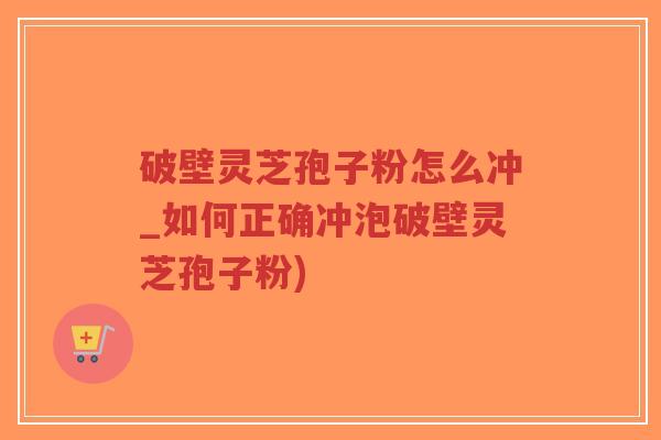 破壁灵芝孢子粉怎么冲_如何正确冲泡破壁灵芝孢子粉)-第1张图片-超越