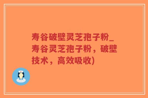 寿谷破壁灵芝孢子粉_寿谷灵芝孢子粉,破壁技术,高效吸收)-第1张图片-超越 寿谷破壁灵芝孢子粉_寿谷灵芝孢子粉,破壁技术,高效吸收)-第1张图片-超越