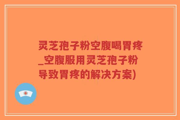 灵芝孢子粉空腹喝胃疼_空腹服用灵芝孢子粉导致胃疼的解决方案)-第1张图片-超越 灵芝孢子粉空腹喝胃疼_空腹服用灵芝孢子粉导致胃疼的解决方案)-第1张图片-超越