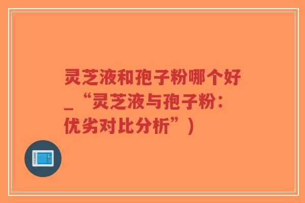 灵芝液和孢子粉哪个好_“灵芝液与孢子粉:优劣对比分析”)-第1张图片-超越 灵芝液和孢子粉哪个好_“灵芝液与孢子粉:优劣对比分析”)-第1张图片-超越