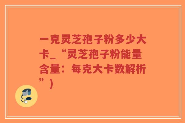 一克灵芝孢子粉多少大卡_“灵芝孢子粉能量含量:每克大卡数解析”)-第1张图片-超越 一克灵芝孢子粉多少大卡_“灵芝孢子粉能量含量:每克大卡数解析”)-第1张图片-超越