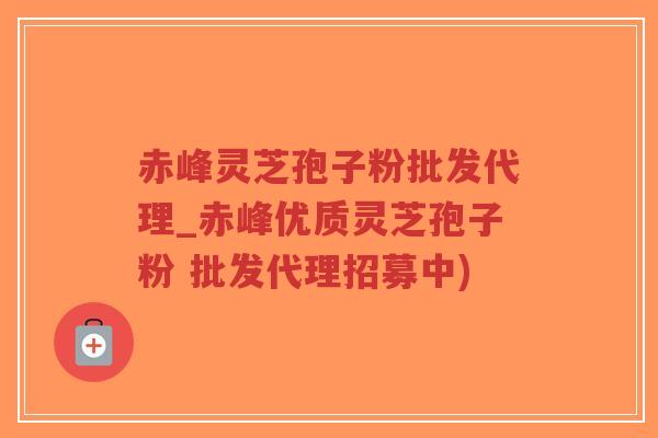 赤峰灵芝孢子粉批发代理_赤峰优质灵芝孢子粉 批发代理招募中)-第1张图片-超越 赤峰灵芝孢子粉批发代理_赤峰优质灵芝孢子粉 批发代理招募中)-第1张图片-超越
