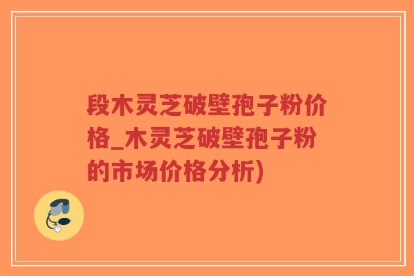 段木灵芝破壁孢子粉价格_木灵芝破壁孢子粉的市场价格分析)-第1张图片-超越 段木灵芝破壁孢子粉价格_木灵芝破壁孢子粉的市场价格分析)-第1张图片-超越