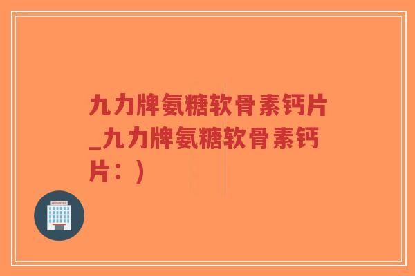 九力牌氨糖软骨素钙片_九力牌氨糖软骨素钙片:)-第1张图片-超越 九力牌氨糖软骨素钙片_九力牌氨糖软骨素钙片:)-第1张图片-超越