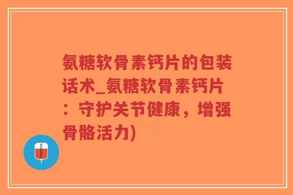 氨糖软骨素钙片的包装话术_氨糖软骨素钙片：守护关节健康，增强骨骼活力)-第1张图片-超越