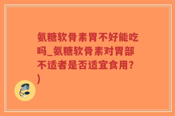 氨糖软骨素胃不好能吃吗_氨糖软骨素对胃部不适者是否适宜食用?)-第1张图片-超越 氨糖软骨素胃不好能吃吗_氨糖软骨素对胃部不适者是否适宜食用?)-第1张图片-超越