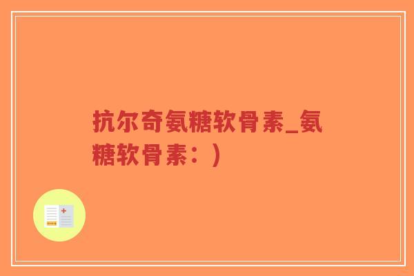 抗尔奇氨糖软骨素_氨糖软骨素:)-第1张图片-超越 抗尔奇氨糖软骨素_氨糖软骨素:)-第1张图片-超越
