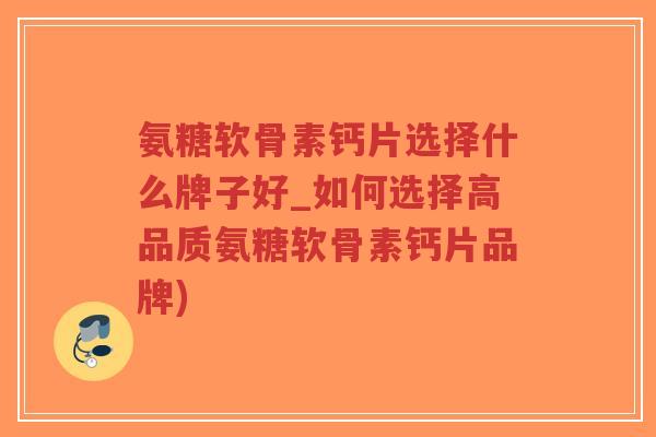 氨糖软骨素钙片选择什么牌子好_如何选择高品质氨糖软骨素钙片品牌)-第1张图片-超越 氨糖软骨素钙片选择什么牌子好_如何选择高品质氨糖软骨素钙片品牌)-第1张图片-超越