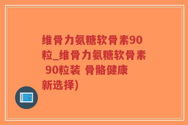 维骨力氨糖软骨素90粒_维骨力氨糖软骨素 90粒装 骨骼健康新选择)-第1张图片-超越