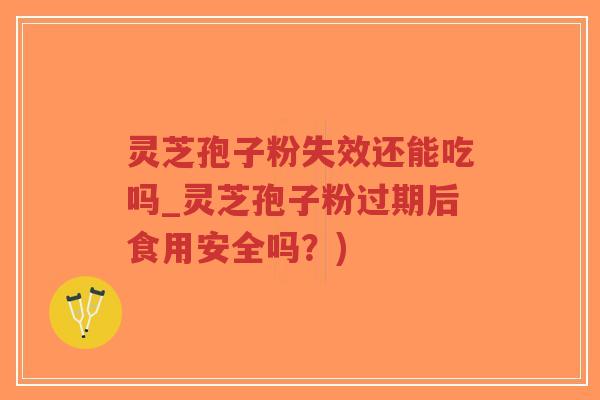灵芝孢子粉失效还能吃吗_灵芝孢子粉过期后食用安全吗?)-第1张图片-超越 灵芝孢子粉失效还能吃吗_灵芝孢子粉过期后食用安全吗?)-第1张图片-超越