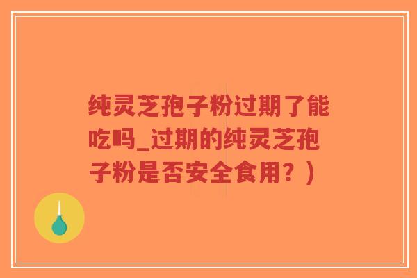 纯灵芝孢子粉过期了能吃吗_过期的纯灵芝孢子粉是否安全食用?)-第1张图片-超越 纯灵芝孢子粉过期了能吃吗_过期的纯灵芝孢子粉是否安全食用?)-第1张图片-超越