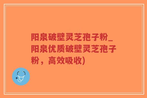 阳泉破壁灵芝孢子粉_阳泉优质破壁灵芝孢子粉,高效吸收)-第1张图片-超越 阳泉破壁灵芝孢子粉_阳泉优质破壁灵芝孢子粉,高效吸收)-第1张图片-超越