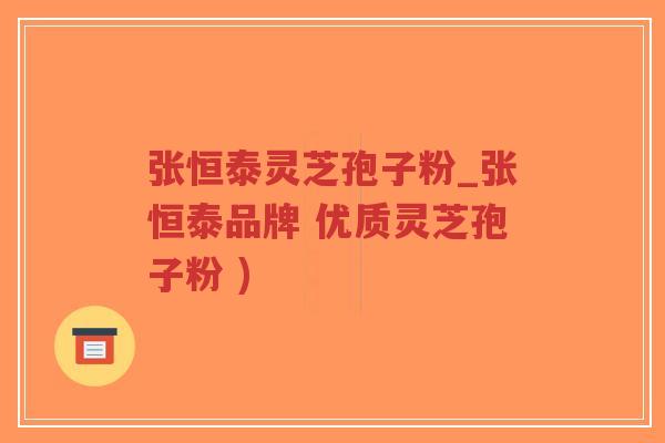 张恒泰灵芝孢子粉_张恒泰品牌 优质灵芝孢子粉 )-第1张图片-超越 张恒泰灵芝孢子粉_张恒泰品牌 优质灵芝孢子粉 )-第1张图片-超越