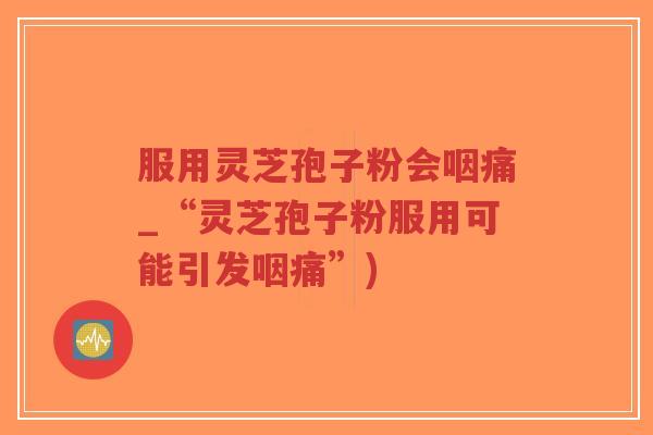 服用灵芝孢子粉会咽痛_“灵芝孢子粉服用可能引发咽痛”)-第1张图片-超越 服用灵芝孢子粉会咽痛_“灵芝孢子粉服用可能引发咽痛”)-第1张图片-超越
