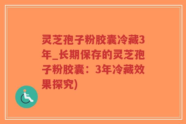 灵芝孢子粉胶囊冷藏3年_长期保存的灵芝孢子粉胶囊:3年冷藏效果探究)-第1张图片-超越 灵芝孢子粉胶囊冷藏3年_长期保存的灵芝孢子粉胶囊:3年冷藏效果探究)-第1张图片-超越