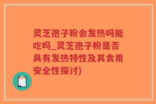 灵芝孢子粉会发热吗能吃吗_灵芝孢子粉是否具有发热特性及其食用安全性探讨)-第1张图片-超越 灵芝孢子粉会发热吗能吃吗_灵芝孢子粉是否具有发热特性及其食用安全性探讨)-第1张图片-超越