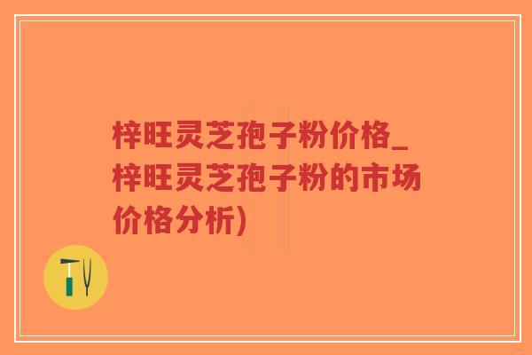 梓旺灵芝孢子粉价格_梓旺灵芝孢子粉的市场价格分析)-第1张图片-超越 梓旺灵芝孢子粉价格_梓旺灵芝孢子粉的市场价格分析)-第1张图片-超越