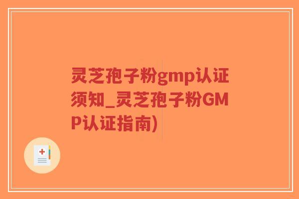 灵芝孢子粉gmp认证须知_灵芝孢子粉GMP认证指南)-第1张图片-超越 灵芝孢子粉gmp认证须知_灵芝孢子粉GMP认证指南)-第1张图片-超越