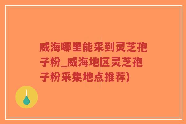 威海哪里能采到灵芝孢子粉_威海地区灵芝孢子粉采集地点推荐)-第1张图片-超越 威海哪里能采到灵芝孢子粉_威海地区灵芝孢子粉采集地点推荐)-第1张图片-超越