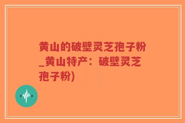 黄山的破壁灵芝孢子粉_黄山特产:破壁灵芝孢子粉)-第1张图片-超越 黄山的破壁灵芝孢子粉_黄山特产:破壁灵芝孢子粉)-第1张图片-超越