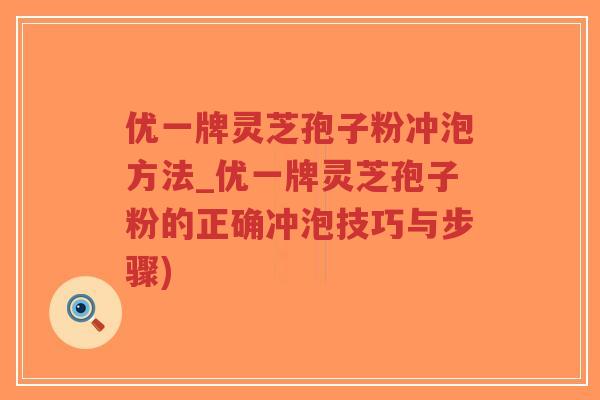 优一牌灵芝孢子粉冲泡方法_优一牌灵芝孢子粉的正确冲泡技巧与步骤)-第1张图片-超越 优一牌灵芝孢子粉冲泡方法_优一牌灵芝孢子粉的正确冲泡技巧与步骤)-第1张图片-超越