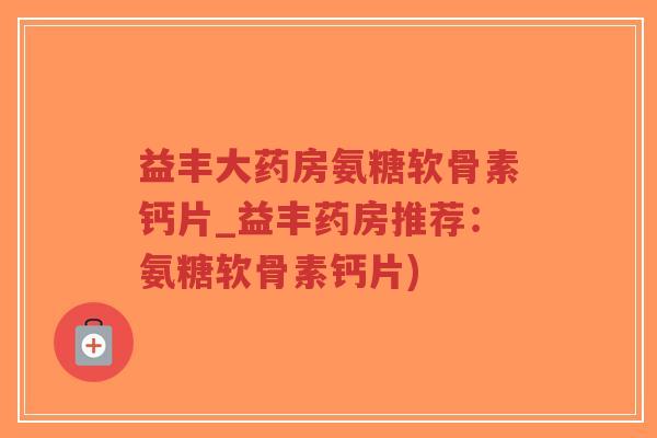 益丰大药房氨糖软骨素钙片_益丰药房推荐：氨糖软骨素钙片)-第1张图片-超越