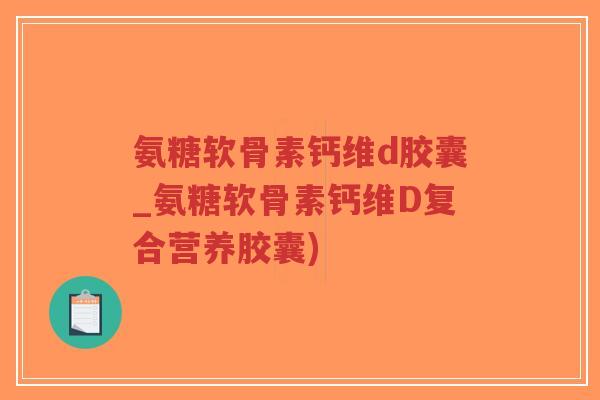 氨糖软骨素钙维d胶囊_氨糖软骨素钙维D复合营养胶囊)-第1张图片-超越 氨糖软骨素钙维d胶囊_氨糖软骨素钙维D复合营养胶囊)-第1张图片-超越