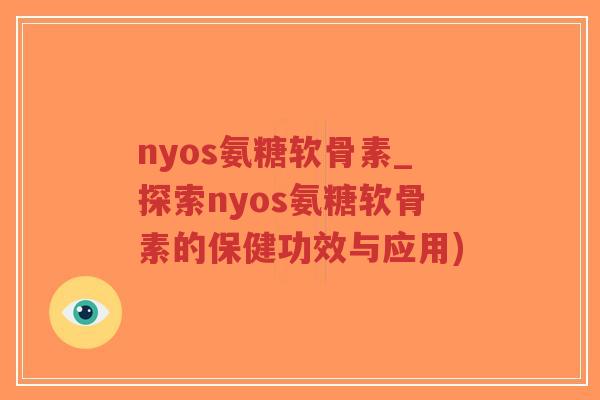 nyos氨糖软骨素_探索nyos氨糖软骨素的保健功效与应用)-第1张图片-超越 nyos氨糖软骨素_探索nyos氨糖软骨素的保健功效与应用)-第1张图片-超越