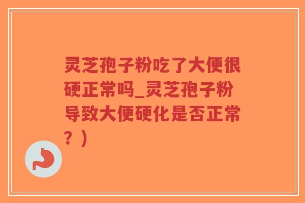 灵芝孢子粉吃了大便很硬正常吗_灵芝孢子粉导致大便硬化是否正常?)-第1张图片-超越 灵芝孢子粉吃了大便很硬正常吗_灵芝孢子粉导致大便硬化是否正常?)-第1张图片-超越