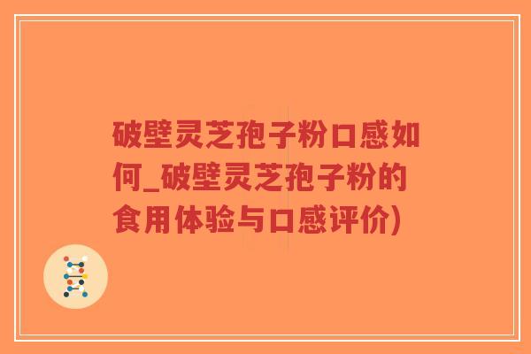 破壁灵芝孢子粉口感如何_破壁灵芝孢子粉的食用体验与口感评价)-第1张图片-超越 破壁灵芝孢子粉口感如何_破壁灵芝孢子粉的食用体验与口感评价)-第1张图片-超越