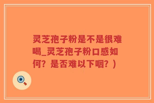 灵芝孢子粉是不是很难喝_灵芝孢子粉口感如何?是否难以下咽?)-第1张图片-超越 灵芝孢子粉是不是很难喝_灵芝孢子粉口感如何?是否难以下咽?)-第1张图片-超越