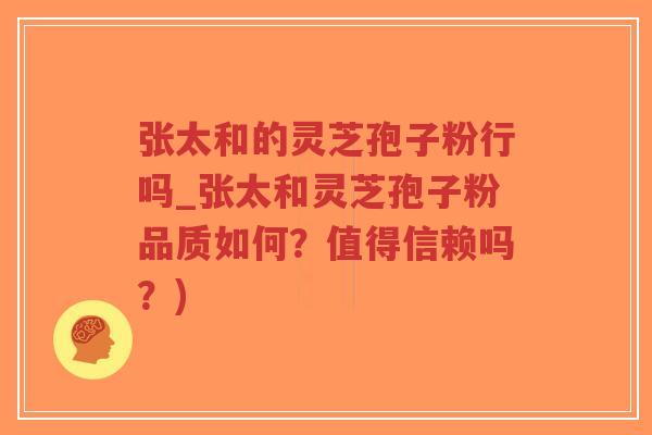 张太和的灵芝孢子粉行吗_张太和灵芝孢子粉品质如何?值得信赖吗?)-第1张图片-超越 张太和的灵芝孢子粉行吗_张太和灵芝孢子粉品质如何?值得信赖吗?)-第1张图片-超越