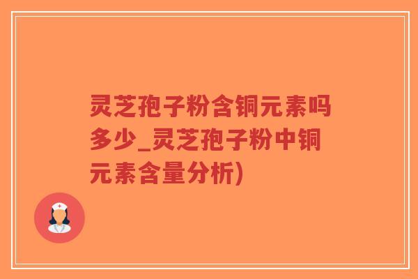灵芝孢子粉含铜元素吗多少_灵芝孢子粉中铜元素含量分析)-第1张图片-超越 灵芝孢子粉含铜元素吗多少_灵芝孢子粉中铜元素含量分析)-第1张图片-超越