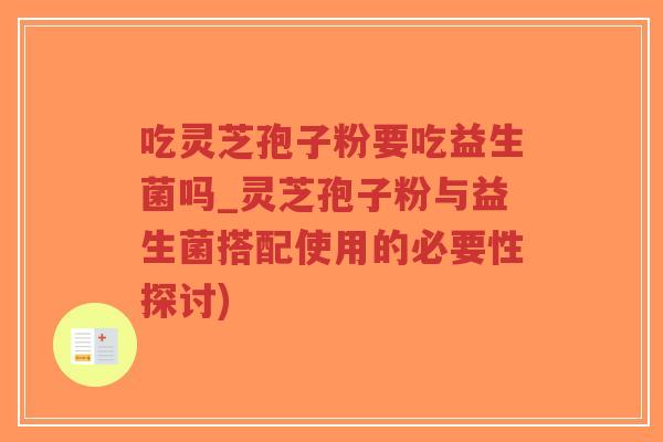 吃灵芝孢子粉要吃益生菌吗_灵芝孢子粉与益生菌搭配使用的必要性探讨)-第1张图片-超越 吃灵芝孢子粉要吃益生菌吗_灵芝孢子粉与益生菌搭配使用的必要性探讨)-第1张图片-超越