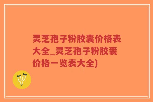 灵芝孢子粉胶囊价格表大全_灵芝孢子粉胶囊价格一览表大全)-第1张图片-超越 灵芝孢子粉胶囊价格表大全_灵芝孢子粉胶囊价格一览表大全)-第1张图片-超越
