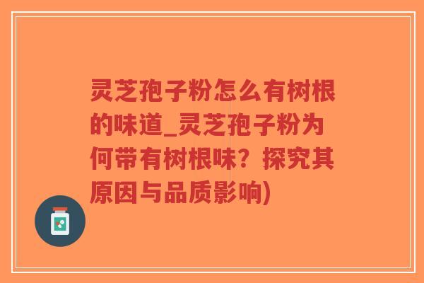 灵芝孢子粉怎么有树根的味道_灵芝孢子粉为何带有树根味?探究其原因与品质影响)-第1张图片-超越 灵芝孢子粉怎么有树根的味道_灵芝孢子粉为何带有树根味?探究其原因与品质影响)-第1张图片-超越