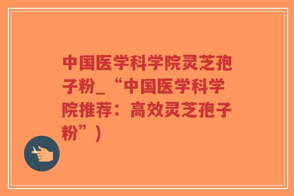 中国医学科学院灵芝孢子粉_“中国医学科学院推荐:高效灵芝孢子粉”)-第1张图片-超越 中国医学科学院灵芝孢子粉_“中国医学科学院推荐:高效灵芝孢子粉”)-第1张图片-超越