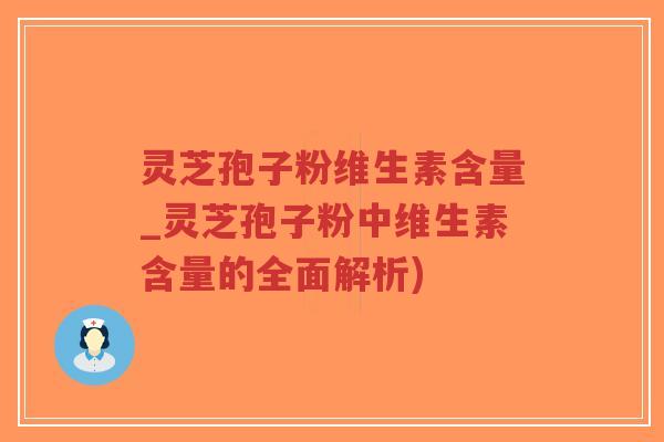 灵芝孢子粉维生素含量_灵芝孢子粉中维生素含量的全面解析)-第1张图片-超越 灵芝孢子粉维生素含量_灵芝孢子粉中维生素含量的全面解析)-第1张图片-超越