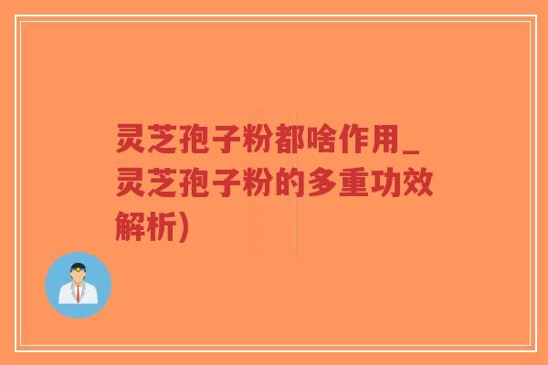灵芝孢子粉都啥作用_灵芝孢子粉的多重功效解析)-第1张图片-超越 灵芝孢子粉都啥作用_灵芝孢子粉的多重功效解析)-第1张图片-超越