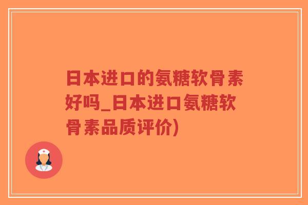 日本进口的氨糖软骨素好吗_日本进口氨糖软骨素品质评价)-第1张图片-超越 日本进口的氨糖软骨素好吗_日本进口氨糖软骨素品质评价)-第1张图片-超越