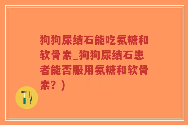 狗狗尿结石能吃氨糖和软骨素_狗狗尿结石患者能否服用氨糖和软骨素?)-第1张图片-超越 狗狗尿结石能吃氨糖和软骨素_狗狗尿结石患者能否服用氨糖和软骨素?)-第1张图片-超越