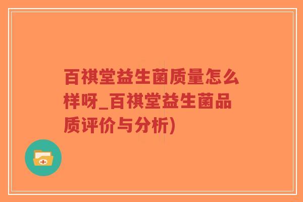 百祺堂益生菌质量怎么样呀_百祺堂益生菌品质评价与分析)-第1张图片-超越 百祺堂益生菌质量怎么样呀_百祺堂益生菌品质评价与分析)-第1张图片-超越