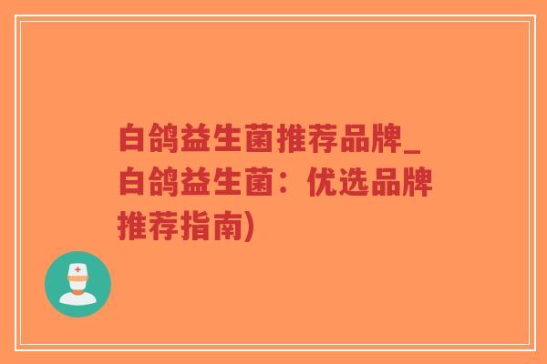 白鸽益生菌推荐品牌_白鸽益生菌:优选品牌推荐指南)-第1张图片-超越 白鸽益生菌推荐品牌_白鸽益生菌:优选品牌推荐指南)-第1张图片-超越