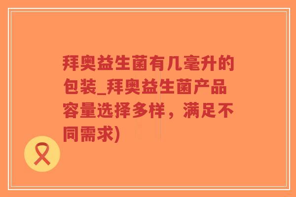 拜奥益生菌有几毫升的包装_拜奥益生菌产品容量选择多样,满足不同需求)-第1张图片-超越 拜奥益生菌有几毫升的包装_拜奥益生菌产品容量选择多样,满足不同需求)-第1张图片-超越